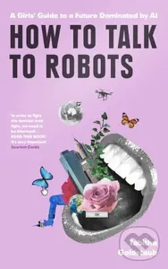 How To Talk To Robots (A Beginner's Handbook to Successfully Navigating a Future Dominated by Artificial Intelligence),How To Talk To Robots (A Beginn