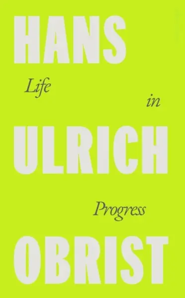 Life in Progress - Hans Ulrich Obrist