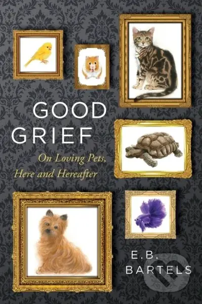 Good Grief (On Loving Pets, Here and Hereafter) - E.B. Bartels - kniha z kategorie Zdraví a životní styl