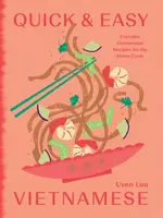Quick and Easy Vietnamese: Everyday Vietnamese Recipes for the Home Cook - Uyen Luu