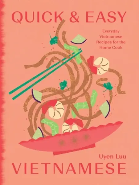 Quick and Easy Vietnamese: Everyday Vietnamese Recipes for the Home Cook - Uyen Luu