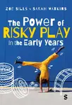 The Power of Risky Play in the Early Years - Sarah Watkins, Zoe sills