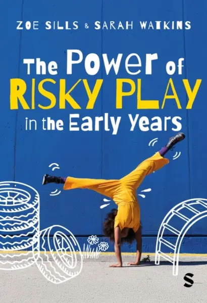 The Power of Risky Play in the Early Years - Sarah Watkins, Zoe sills
