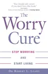 The Worry Cure - Dr Robert L. Leahy