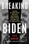 Breaking Biden (Exposing the Hidden Forces and Secret Money Machine Behind Joe Biden, His Family, and His Administration)