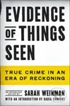 Evidence of Things Seen (True Crime in an Era of Reckoning)