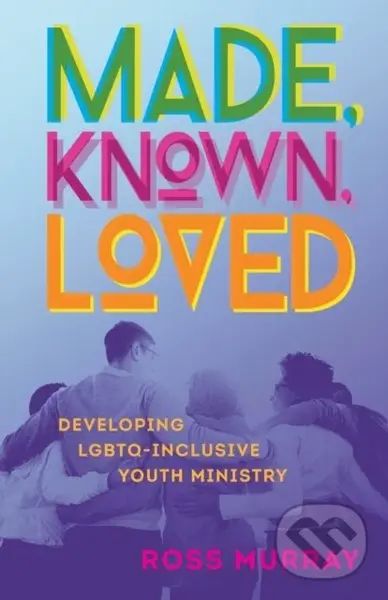 Made, Known, Loved (Developing LGBTQ-Inclusive Youth Ministry) - Ross Murray