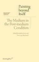 Painting beyond Itself â€“ The Medium in the Postâ€“Medium Condition - Isabelle Graw, David Joselit, Jutta Koether, Jacqueline Lichtenstein, Ewa Lajer
