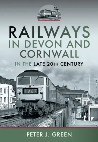 Railways in Devon and Cornwall in the Late 20th Century - Peter J Green