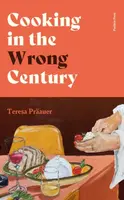 Cooking in the Wrong Century - Teresa Praauer