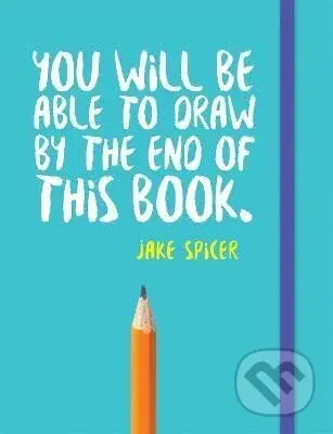 You Will be Able to Draw by the End of This Book - Jake Spicer