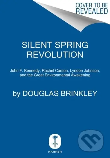 Silent Spring Revolution (John F. Kennedy, Rachel Carson, Lyndon Johnson, Richard Nixon, and the Great Environmental Awakening)