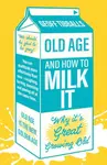 Old Age and How To Milk It - Tibballs Geoff