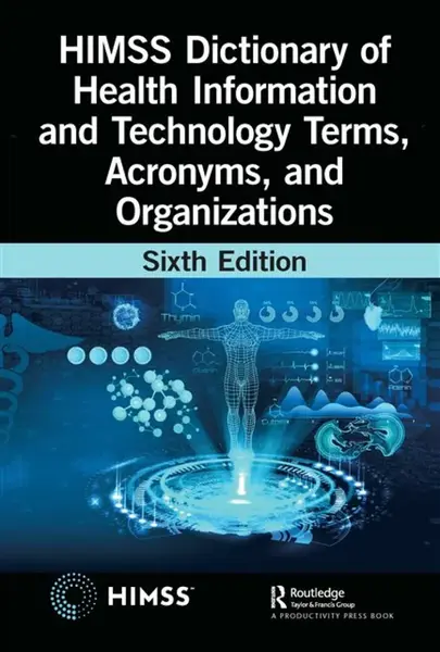 HIMSS Dictionary of Health Information and Technology Terms, Acronyms, and Organizations - Healthcare Information & Management Systems Society