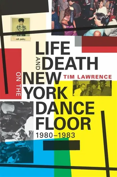 Life and Death on the New York Dance Floor, 1980â€“1983 - Tim Lawrence