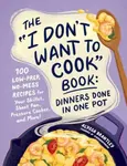 The "I Don't Want to Cook" Book: Dinners Done in One Pot - Alyssa Brantley