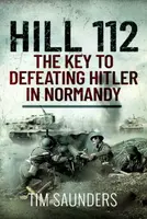 Hill 112: The Key to defeating Hitler in Normandy - Tim Saunders
