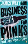 Business for Punks : Break All the Rules - the BrewDog Way - James Watt