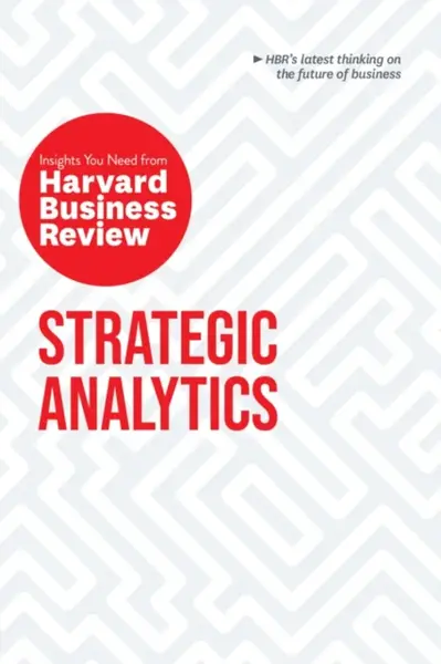 Strategic Analytics: The Insights You Need from Harvard Business Review - Eric Siegel, Harvard Business Review, Thomas H. Davenport, Cassie Kozyrkov, 