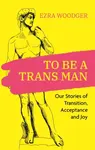 To Be A Trans Man