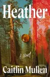 Heather (A Novel) - Caitlin Mullen