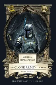 William Shakespeare's The Clone Army Attacketh: Star Wars Part the Second - Ian Doescher
