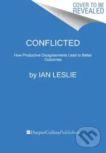 Conflicted (How Productive Disagreements Lead to Better Outcomes) - Ian Leslie