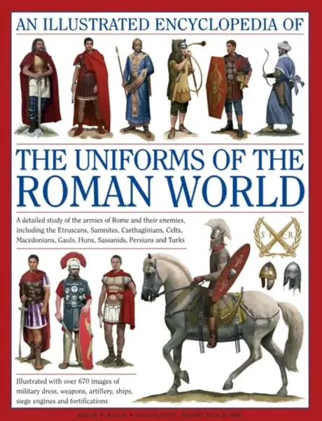 Illustrated Encyclopedia of the Uniforms of the Roman World: A Detailed Study of the Armies of Rome and Their Enemies, Including the Etruscans, Sam - 