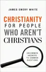 Christianity for People Who Aren`t Christians â€“ Uncommon Answers to Common Questions - James Emery White