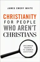 Christianity for People Who Aren`t Christians â€“ Uncommon Answers to Common Questions - James Emery White