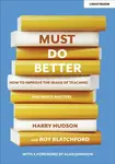 Must do better: How to improve the image of teaching and why it matters - Roy Blatchford, Harry Hudson