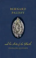 Bernard Palissy and the Arts of the Earth - Francois Quiviger