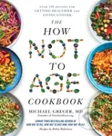 The How Not to Age Cookbook (Over 100 Recipes for Getting Healthier and Living Longer) - kniha z kategorie Humanitní a společenské vědy