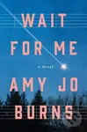 Wait for Me (A Novel) - Amy Jo Burns