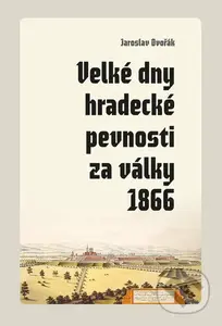 Velké dny hradecké pevnosti za války 1866 - Jaroslav Dvořák - kniha z kategorie Historie