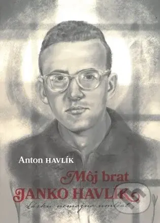 Môj brat Janko Havlík (Lásku nemožno umlčať) - Anton Havlík - kniha z kategorie Životopisy