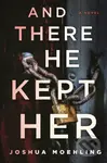 And There He Kept Her (A Novel) - Joshua Moehling - kniha z kategorie Thrillery