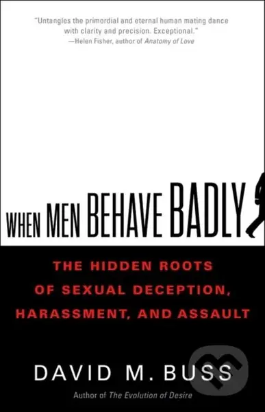 When Men Behave Badly (The Hidden Roots of Sexual Deception, Harassment, and Assault)