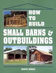 How to Build Small Barns & Outbuildings - Monte Burch