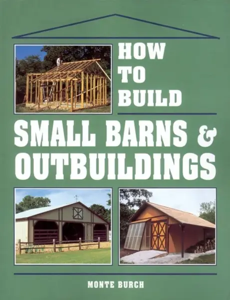 How to Build Small Barns & Outbuildings - Monte Burch