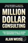 Million Dollar Consulting, Sixth Edition: The Professional's Guide to Growing a Practice - Alan Weiss