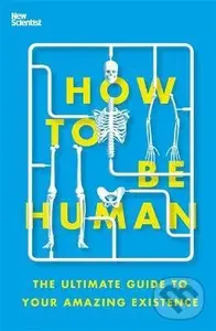 How to Be Human (The Ultimate Guide to Your Amazing Existence)