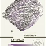 Od architektury k interpretaci - Adéla Šenková, Tereza Horáková - kniha z kategorie Stavebnictví