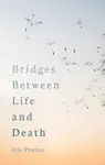 Bridges Between Life and Death - Iris Paxino