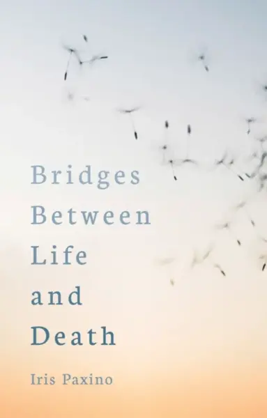 Bridges Between Life and Death - Iris Paxino
