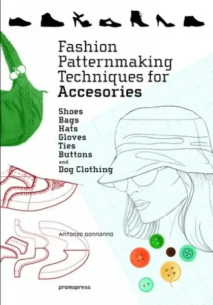 Fashion Patternmaking Techniques for Accessories: Shoes, Bags, Hats, Gloves, Ties, Buttons and Dog Clothing - Antonio Donnanno