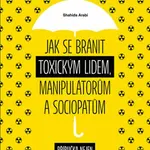 Jak se bránit toxickým lidem, manipulátorům a sociopatům - Příručka nejen pro vysoce citlivé lidi - Shahida Arabi