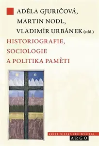 Historiografie, sociologie a politika paměti - Martin Nodl, Adéla Gjuričová, Vladimír Urbánek