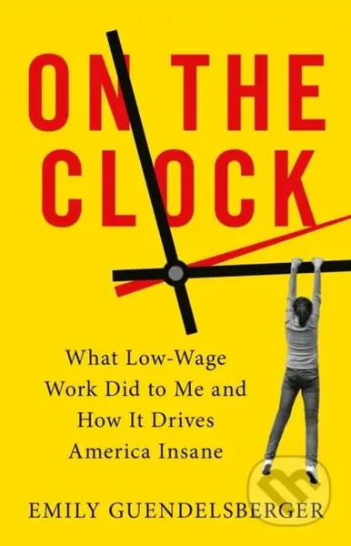 On the Clock (What Low-Wage Work Did to Me and How It Drives America Insane) - kniha z kategorie Byznys a management