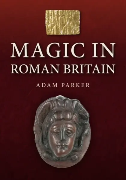 Magic in Roman Britain - Adam Parker